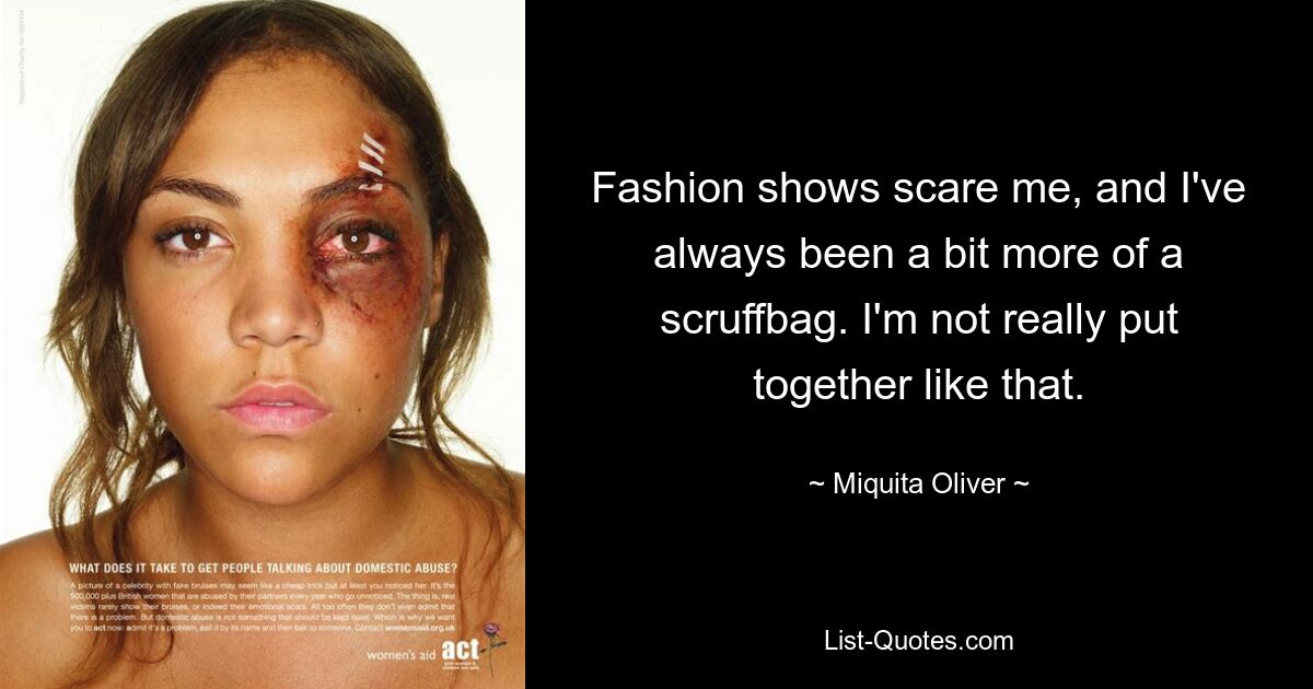 Fashion shows scare me, and I've always been a bit more of a scruffbag. I'm not really put together like that. — © Miquita Oliver