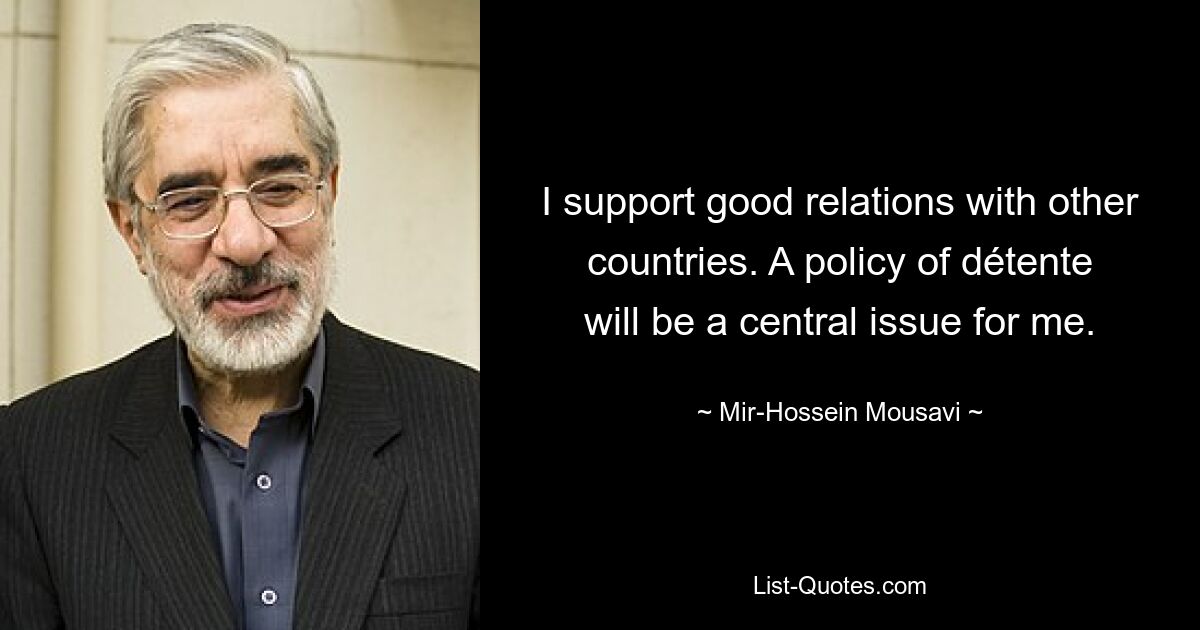 I support good relations with other countries. A policy of détente will be a central issue for me. — © Mir-Hossein Mousavi