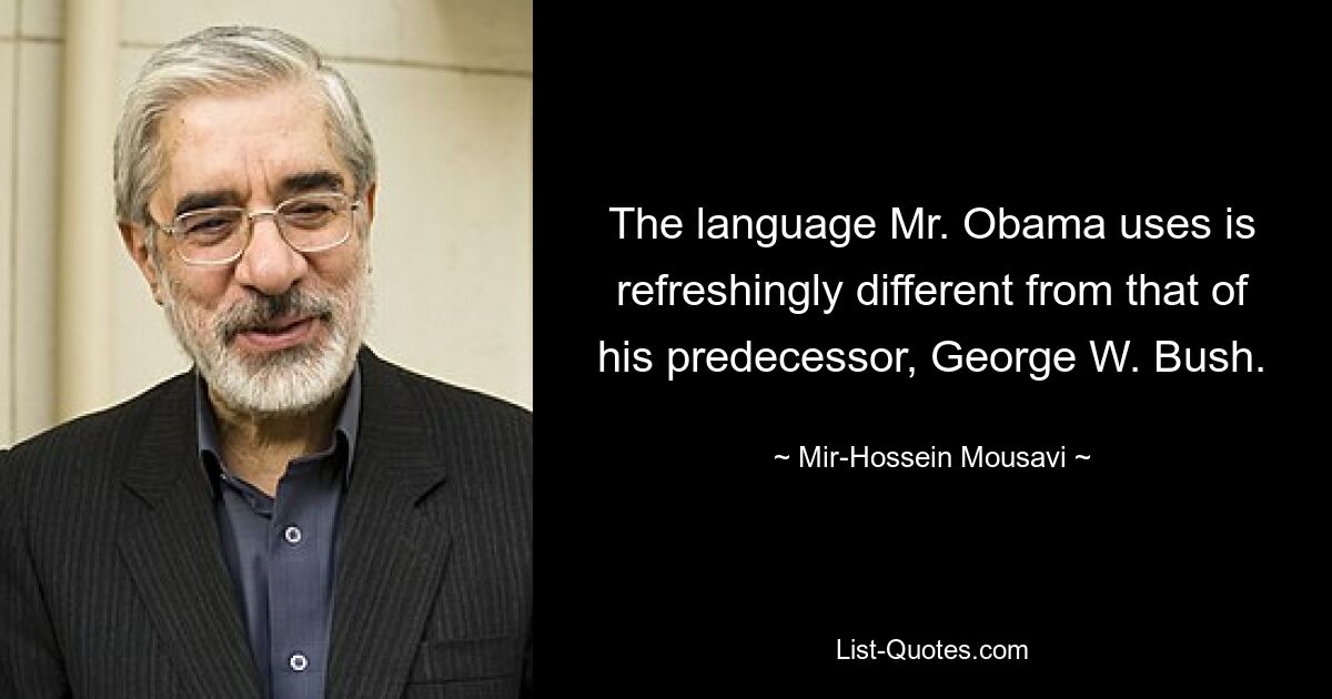 Die Sprache, die Herr Obama verwendet, unterscheidet sich erfrischend von der seines Vorgängers George W. Bush. — © Mir-Hossein Mussawi