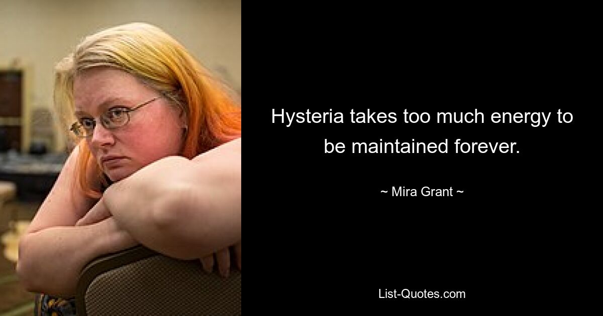 Hysteria takes too much energy to be maintained forever. — © Mira Grant