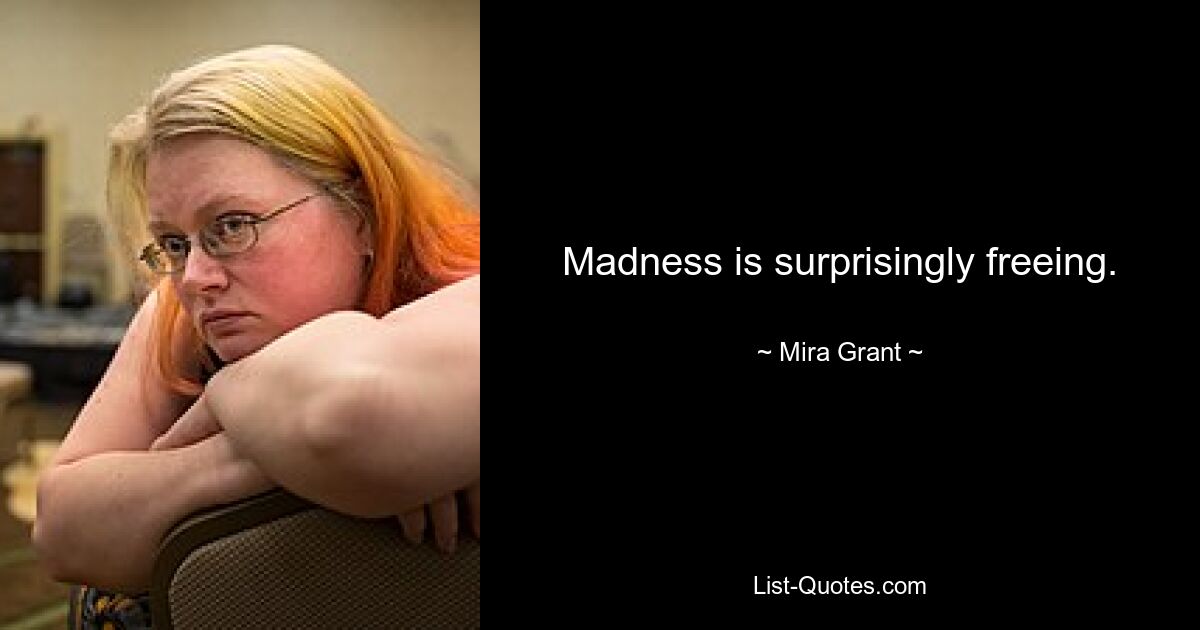 Madness is surprisingly freeing. — © Mira Grant