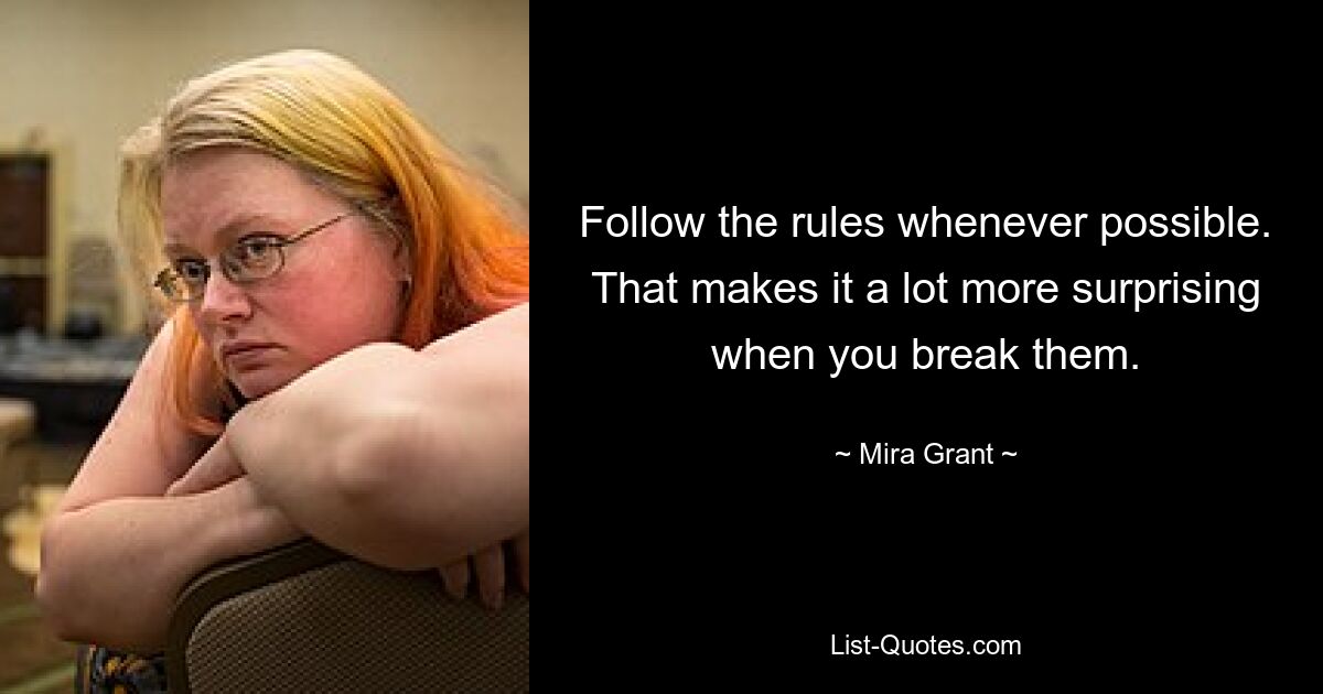 Follow the rules whenever possible. That makes it a lot more surprising when you break them. — © Mira Grant