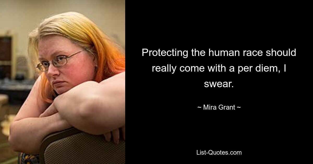 Protecting the human race should really come with a per diem, I swear. — © Mira Grant