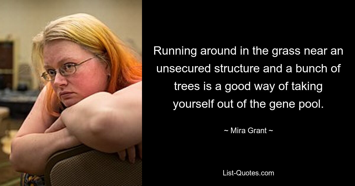 Running around in the grass near an unsecured structure and a bunch of trees is a good way of taking yourself out of the gene pool. — © Mira Grant