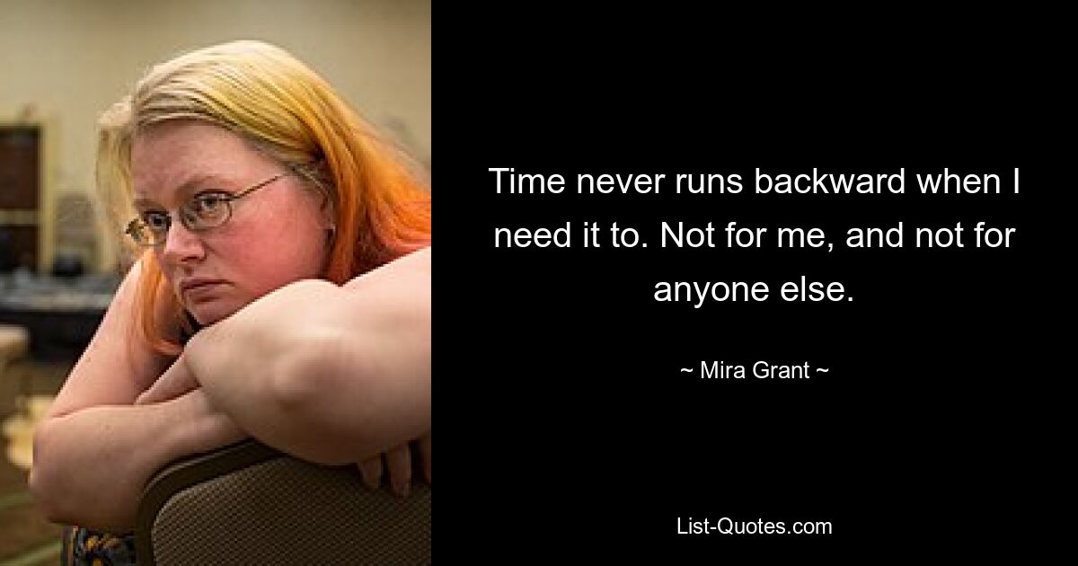 Time never runs backward when I need it to. Not for me, and not for anyone else. — © Mira Grant