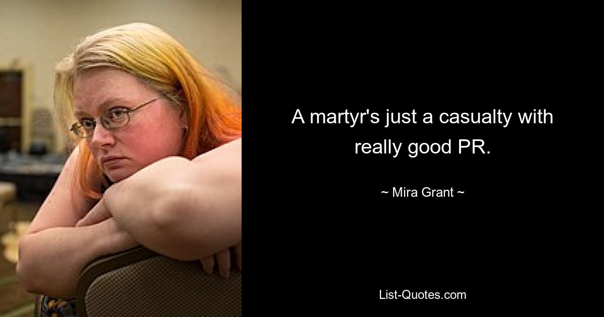 A martyr's just a casualty with really good PR. — © Mira Grant