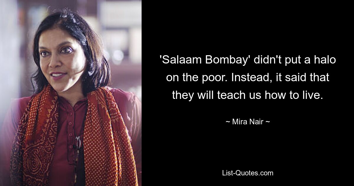 'Salaam Bombay' didn't put a halo on the poor. Instead, it said that they will teach us how to live. — © Mira Nair