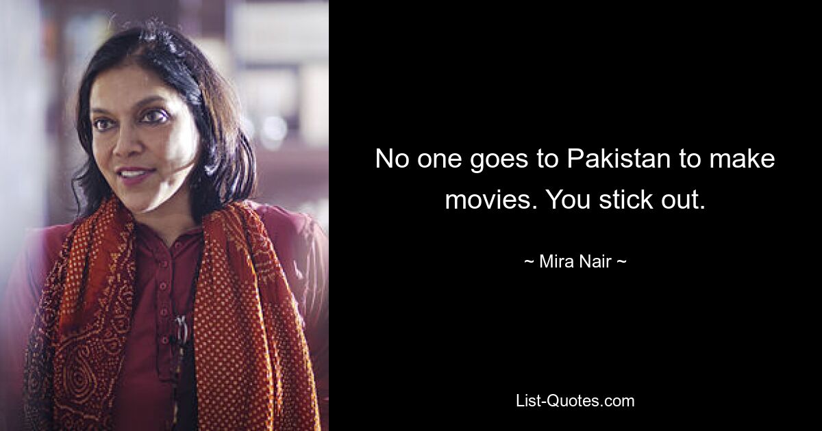 No one goes to Pakistan to make movies. You stick out. — © Mira Nair