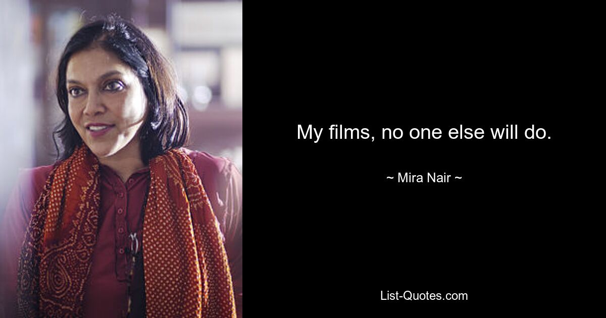 My films, no one else will do. — © Mira Nair