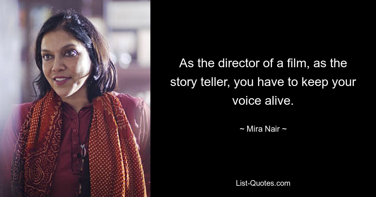 As the director of a film, as the story teller, you have to keep your voice alive. — © Mira Nair