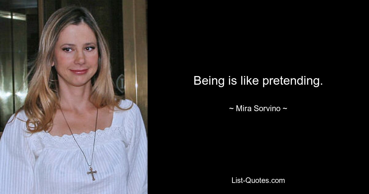 Being is like pretending. — © Mira Sorvino