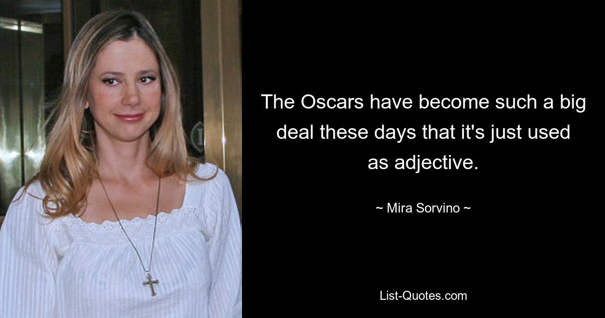 The Oscars have become such a big deal these days that it's just used as adjective. — © Mira Sorvino