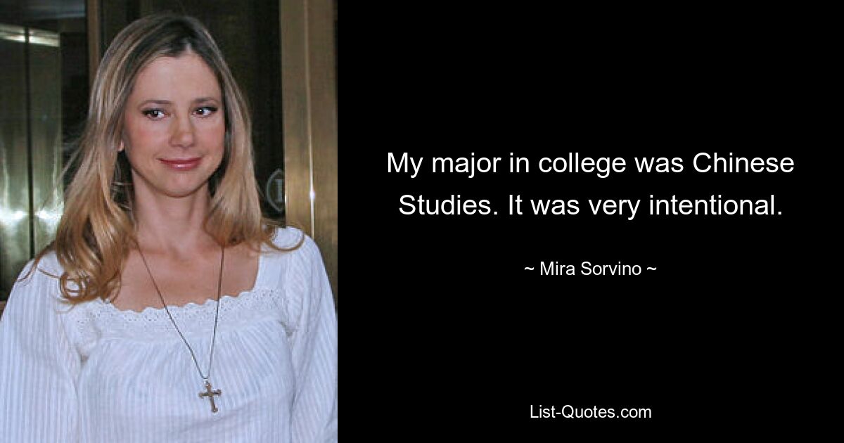 My major in college was Chinese Studies. It was very intentional. — © Mira Sorvino