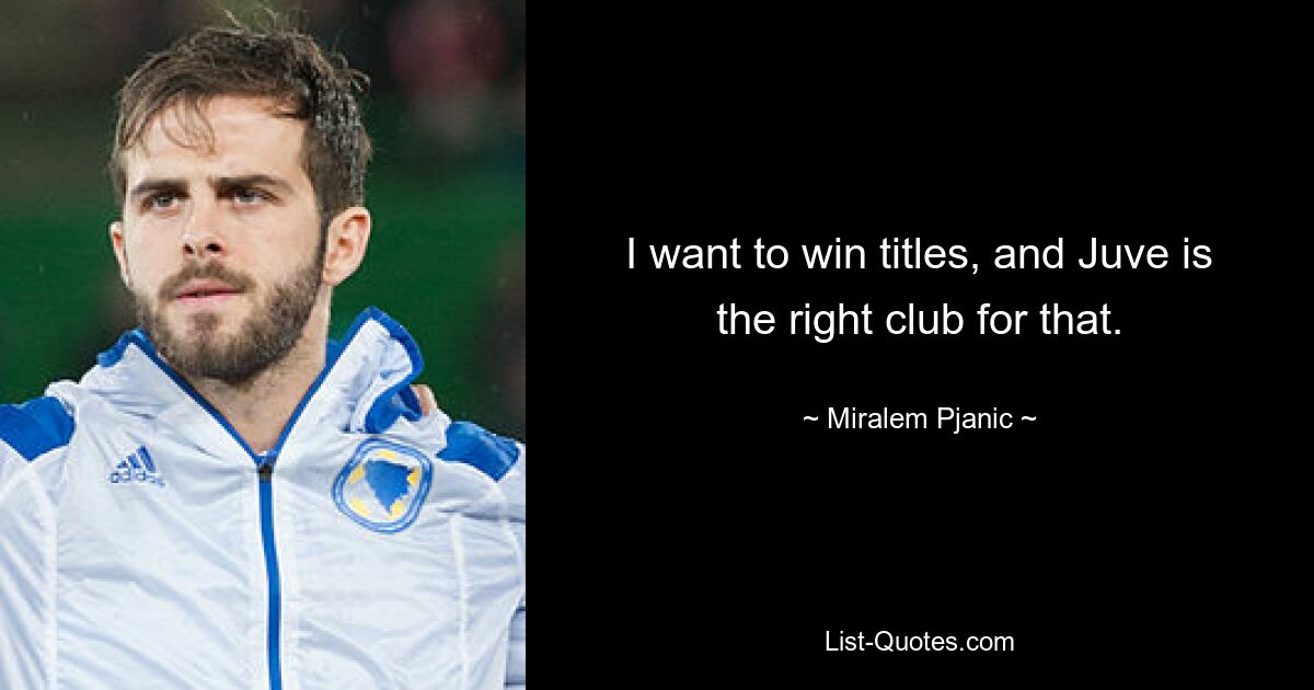 I want to win titles, and Juve is the right club for that. — © Miralem Pjanic