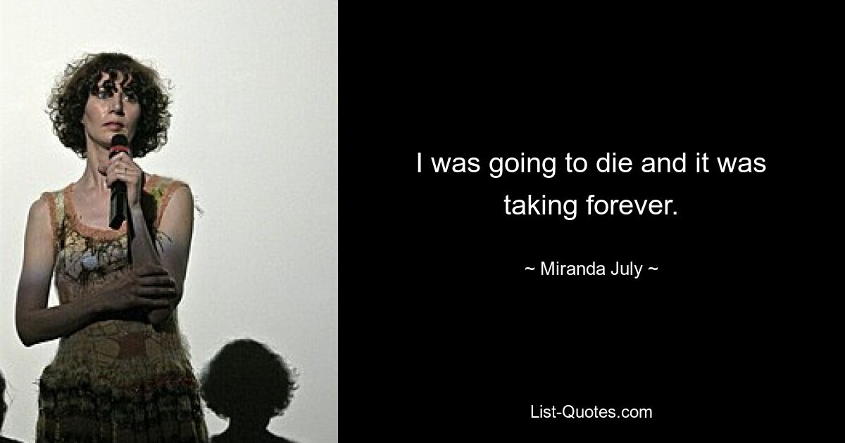 I was going to die and it was taking forever. — © Miranda July