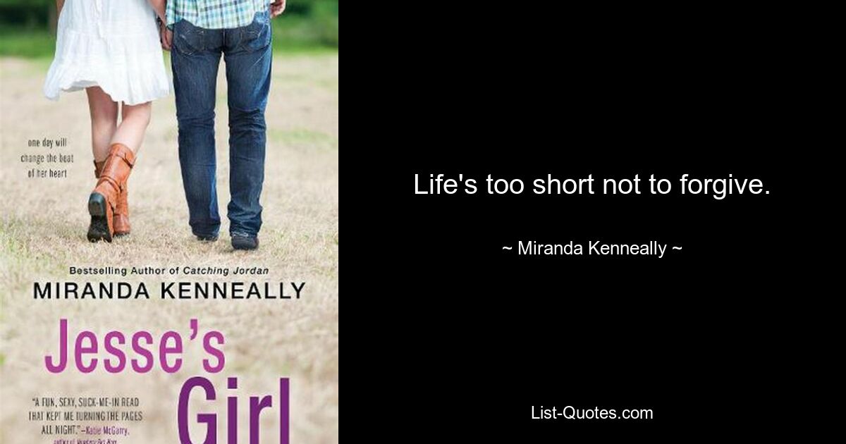 Life's too short not to forgive. — © Miranda Kenneally