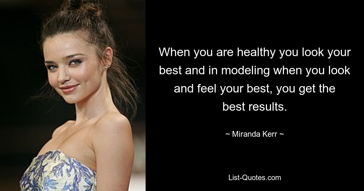 When you are healthy you look your best and in modeling when you look and feel your best, you get the best results. — © Miranda Kerr