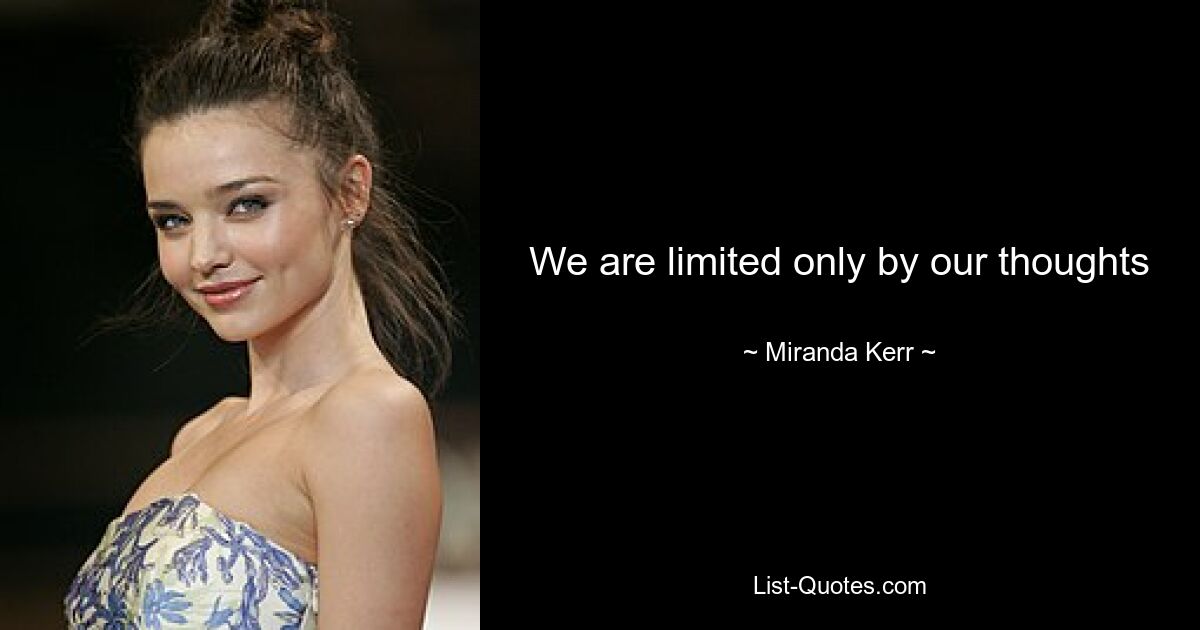 We are limited only by our thoughts — © Miranda Kerr