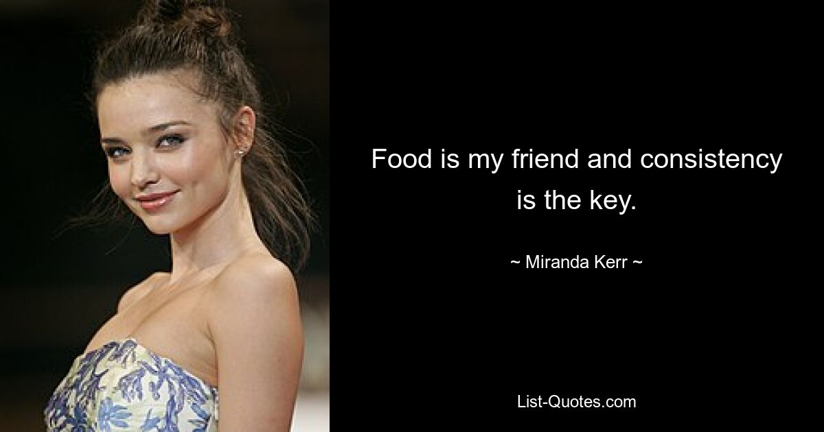 Food is my friend and consistency is the key. — © Miranda Kerr