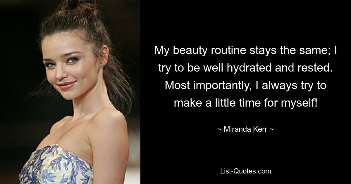 My beauty routine stays the same; I try to be well hydrated and rested. Most importantly, I always try to make a little time for myself! — © Miranda Kerr