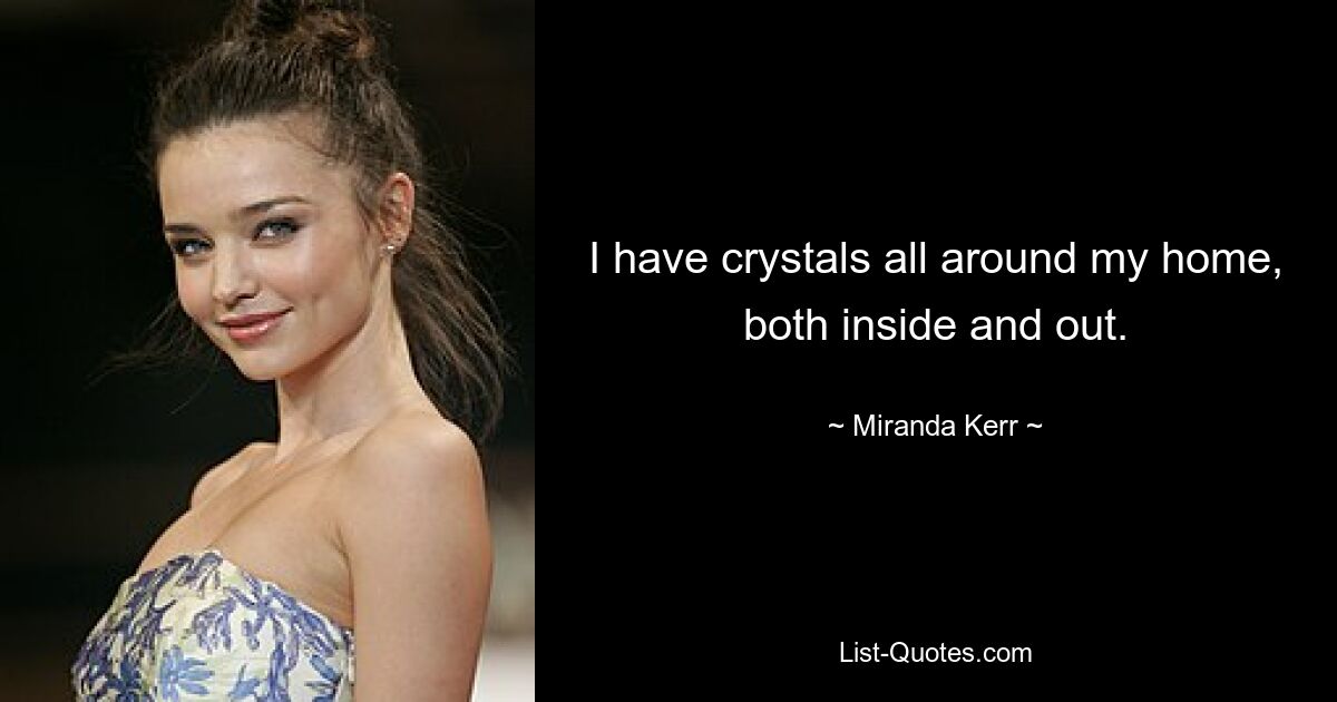 I have crystals all around my home, both inside and out. — © Miranda Kerr