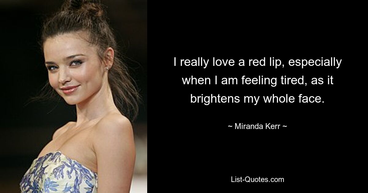 I really love a red lip, especially when I am feeling tired, as it brightens my whole face. — © Miranda Kerr