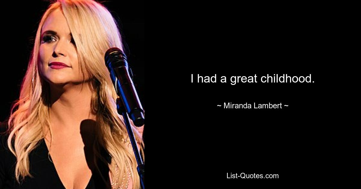 I had a great childhood. — © Miranda Lambert