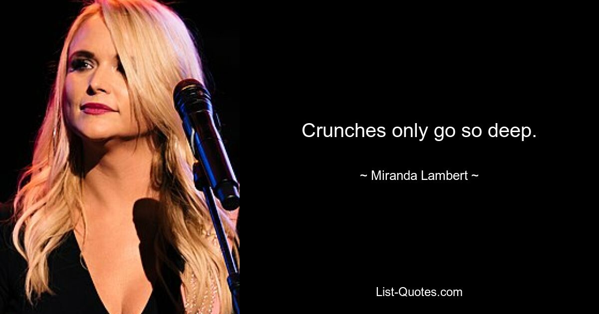 Crunches only go so deep. — © Miranda Lambert