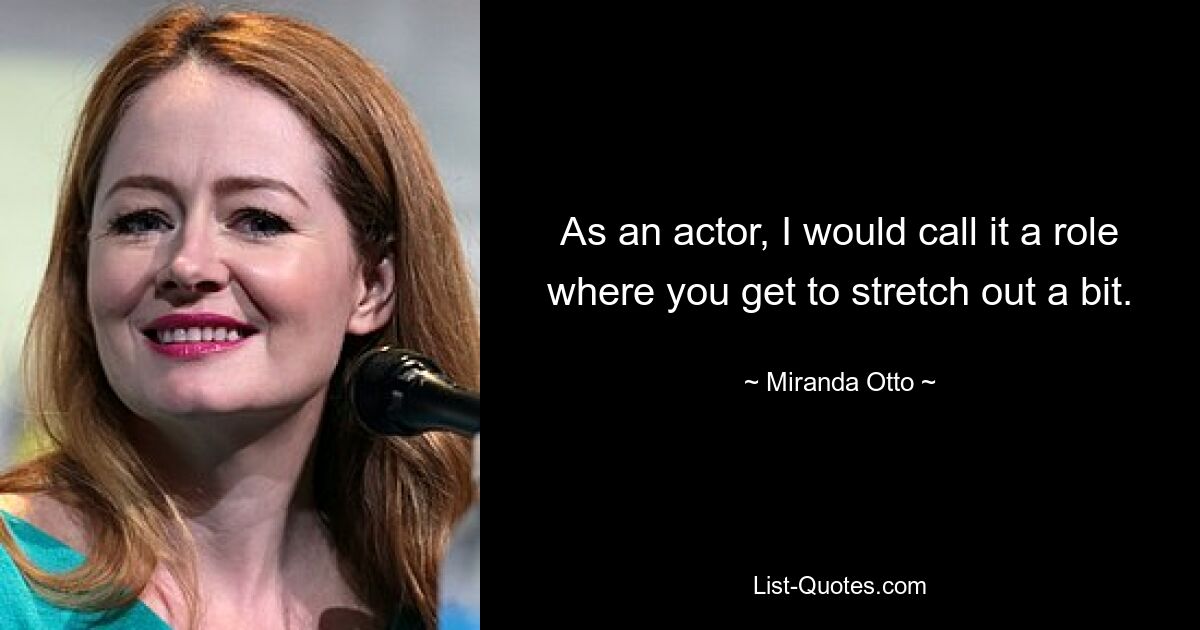 As an actor, I would call it a role where you get to stretch out a bit. — © Miranda Otto