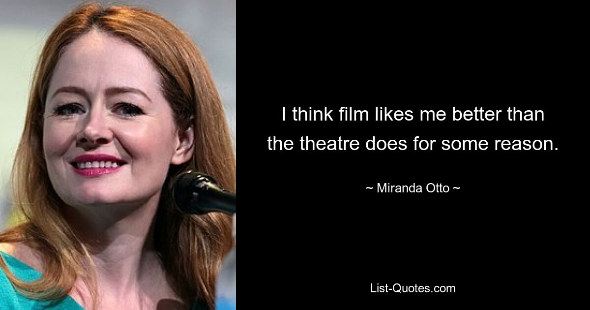 I think film likes me better than the theatre does for some reason. — © Miranda Otto