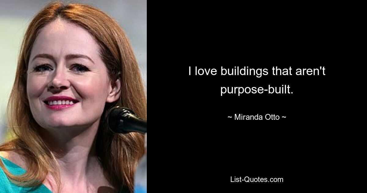 I love buildings that aren't purpose-built. — © Miranda Otto