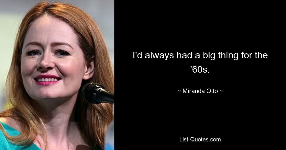 I'd always had a big thing for the '60s. — © Miranda Otto