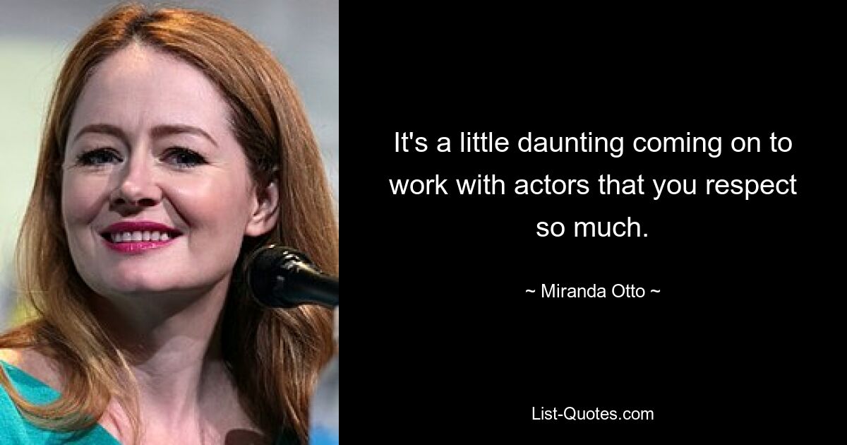 It's a little daunting coming on to work with actors that you respect so much. — © Miranda Otto