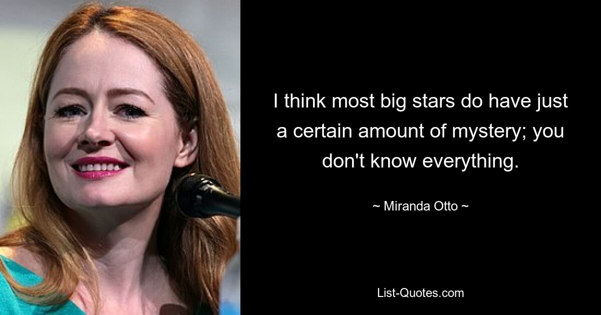 I think most big stars do have just a certain amount of mystery; you don't know everything. — © Miranda Otto