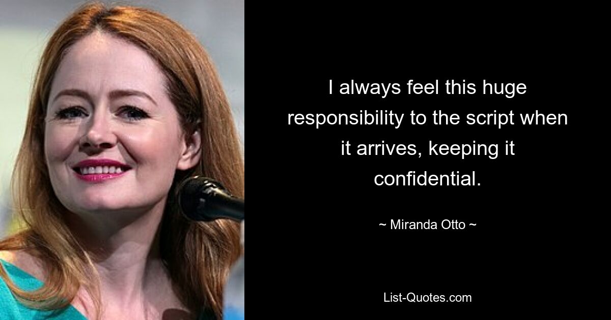 I always feel this huge responsibility to the script when it arrives, keeping it confidential. — © Miranda Otto