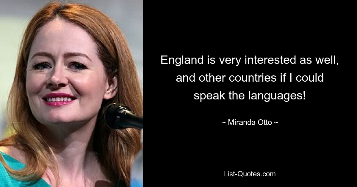 England is very interested as well, and other countries if I could speak the languages! — © Miranda Otto