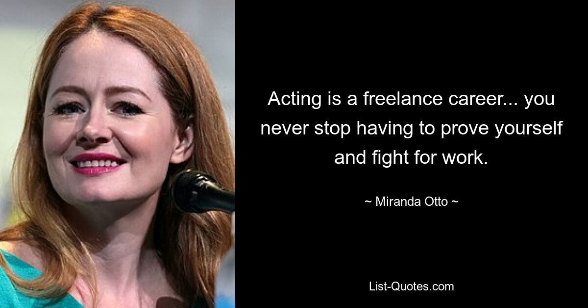 Acting is a freelance career... you never stop having to prove yourself and fight for work. — © Miranda Otto