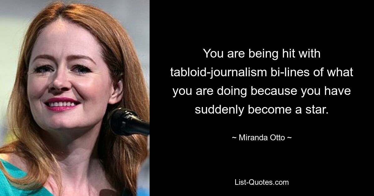 You are being hit with tabloid-journalism bi-lines of what you are doing because you have suddenly become a star. — © Miranda Otto