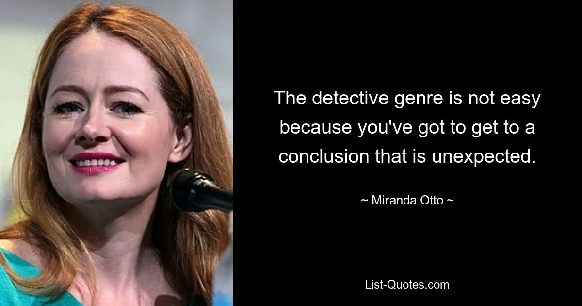 The detective genre is not easy because you've got to get to a conclusion that is unexpected. — © Miranda Otto