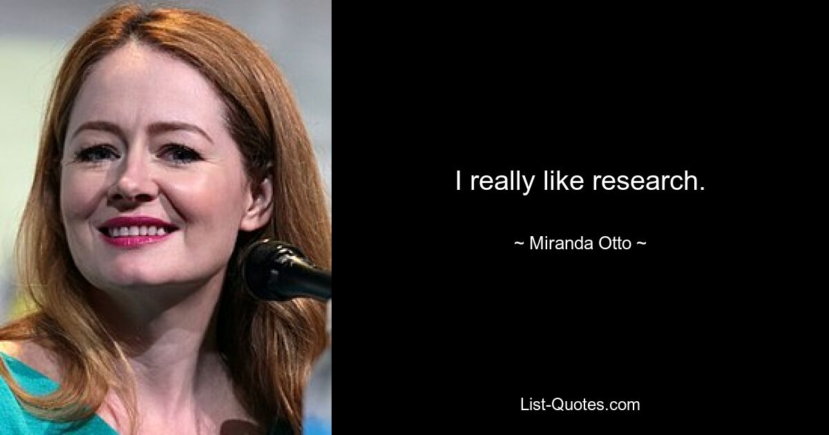 I really like research. — © Miranda Otto