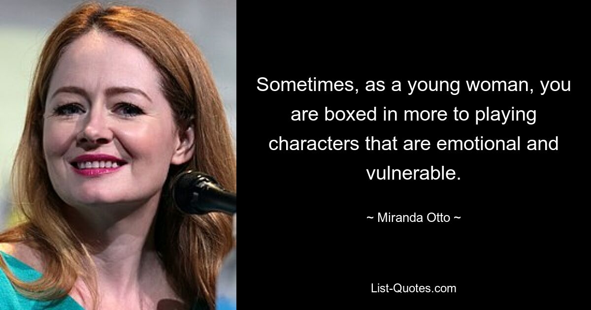 Sometimes, as a young woman, you are boxed in more to playing characters that are emotional and vulnerable. — © Miranda Otto