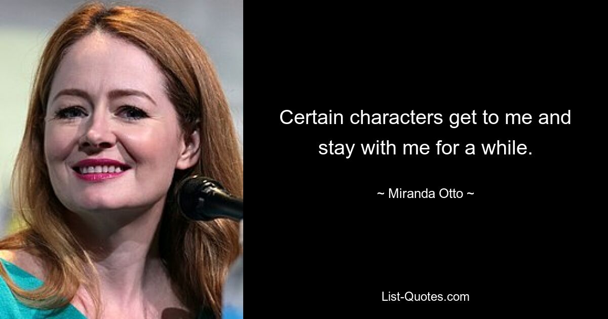 Certain characters get to me and stay with me for a while. — © Miranda Otto