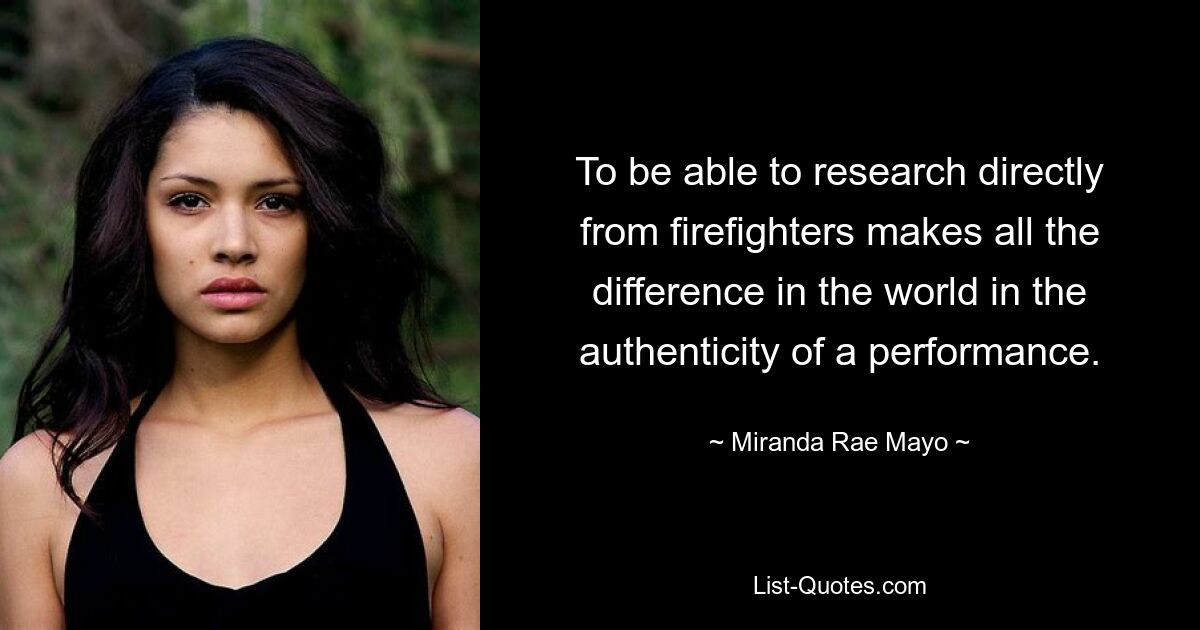 To be able to research directly from firefighters makes all the difference in the world in the authenticity of a performance. — © Miranda Rae Mayo