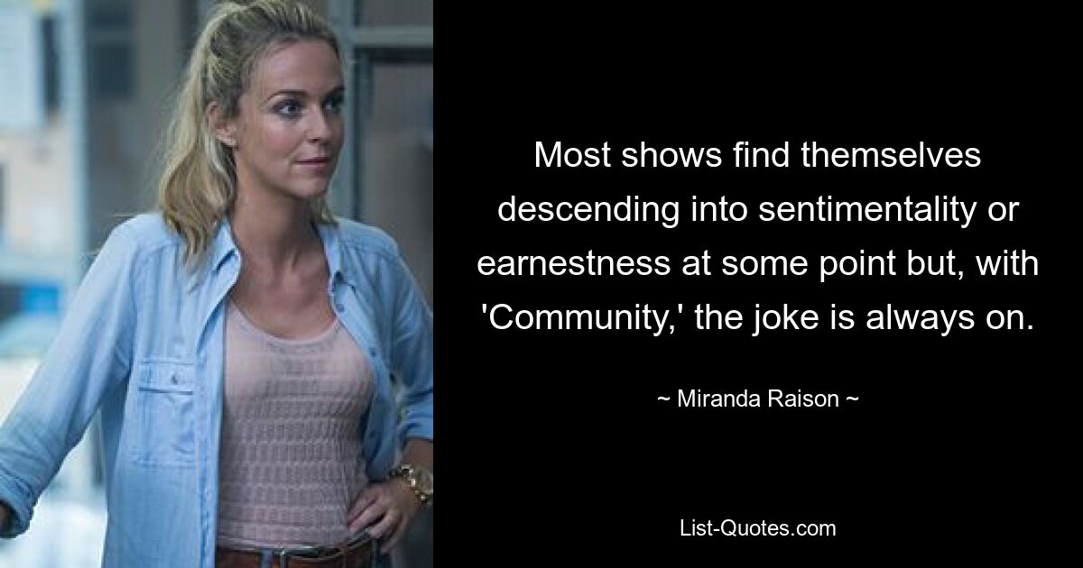 Most shows find themselves descending into sentimentality or earnestness at some point but, with 'Community,' the joke is always on. — © Miranda Raison