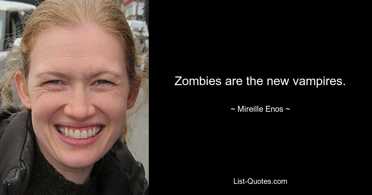 Zombies are the new vampires. — © Mireille Enos