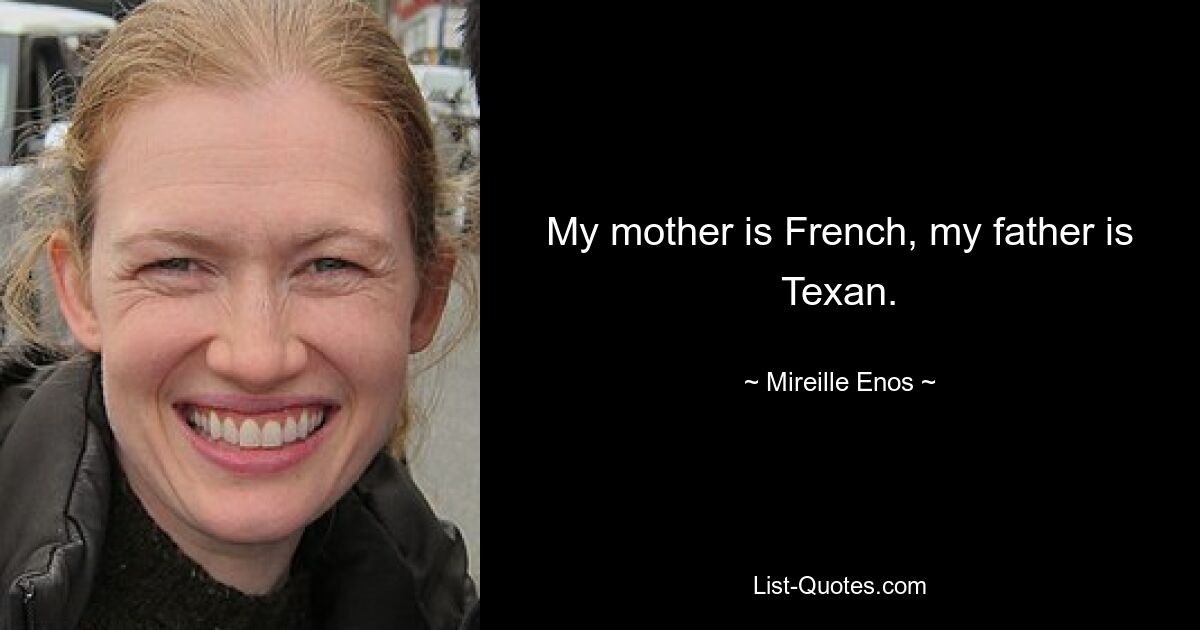 My mother is French, my father is Texan. — © Mireille Enos