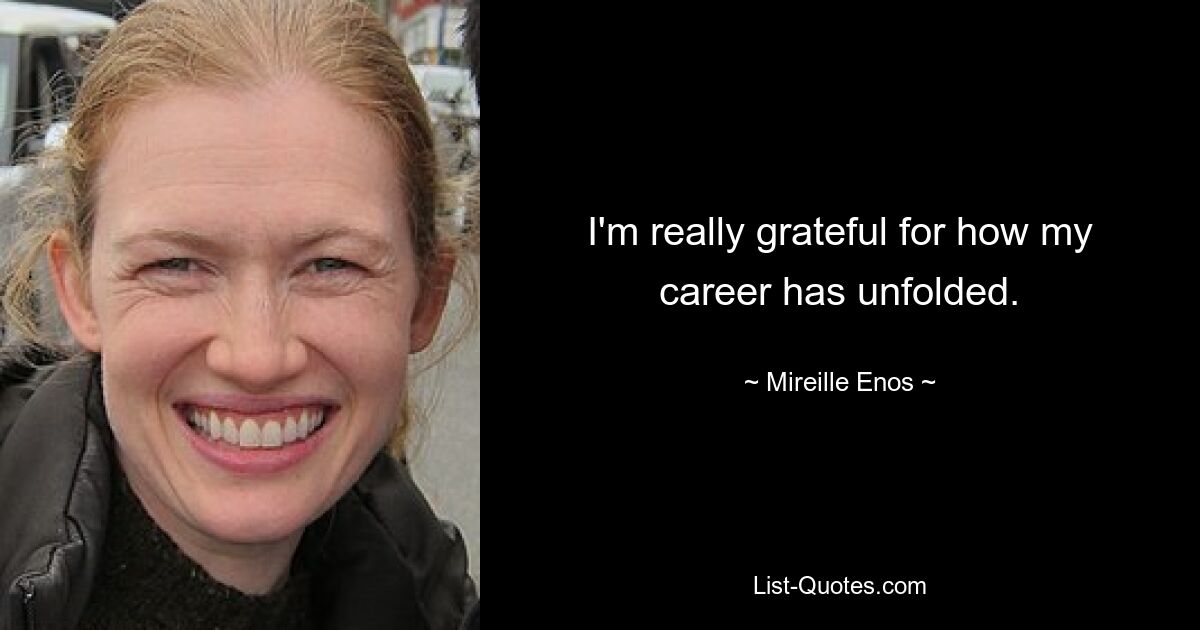 I'm really grateful for how my career has unfolded. — © Mireille Enos