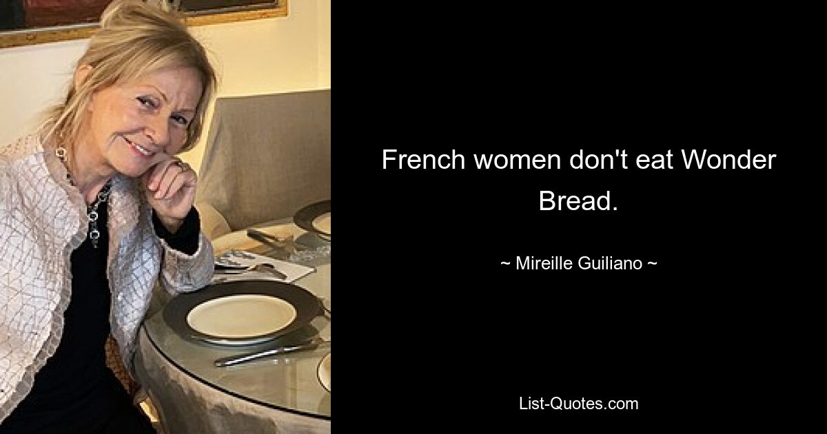 French women don't eat Wonder Bread. — © Mireille Guiliano