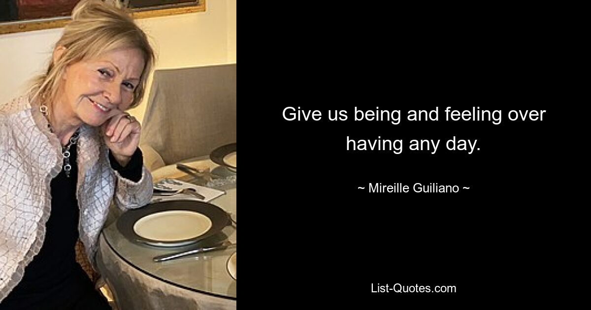 Give us being and feeling over having any day. — © Mireille Guiliano