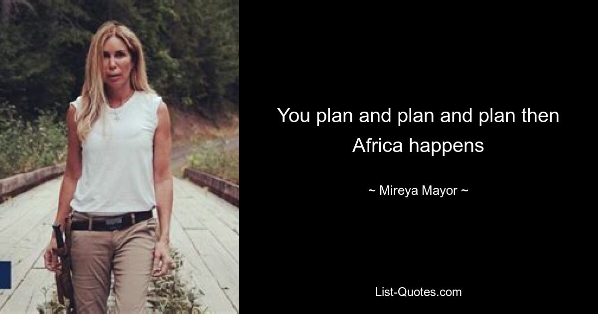 You plan and plan and plan then Africa happens — © Mireya Mayor